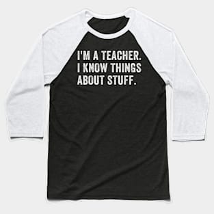 I'm A Teacher, I Know Things About Stuff. Baseball T-Shirt